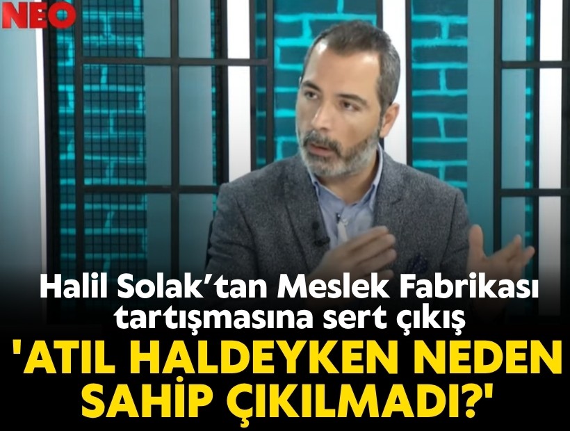 Halil Solak’tan Meslek Fabrikası tartışmasına sert çıkış: 'Atıl haldeyken neden sahip çıkılmadı?'