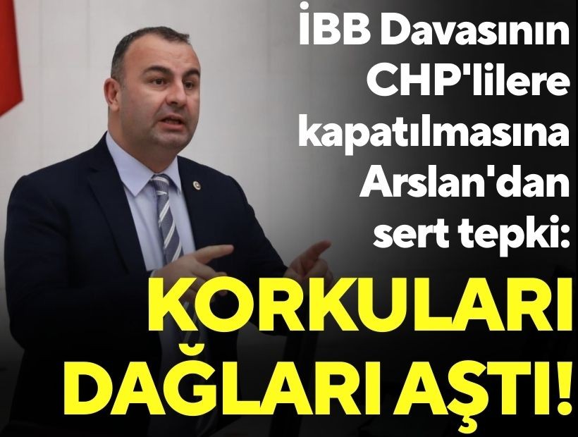 İBB Davasının CHP'lilere kapatılmasına Arslan'dan sert tepki: Korkuları dağları aştı!