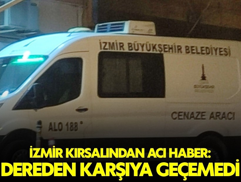 İzmir'de acı son: Dereden karşıya geçemedi