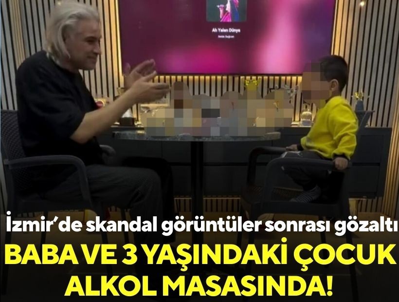 İzmir'de skandal görüntüler sonrası gözaltı: Baba ve 3 yaşındaki çocuk alkol masasında!