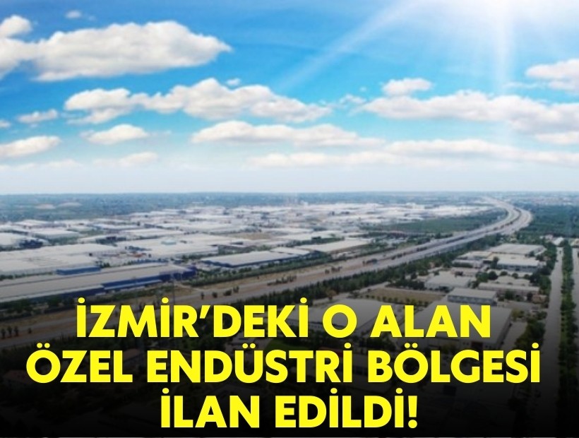 İzmir'deki o alan özel endüstri bölgesi ilan edildi!