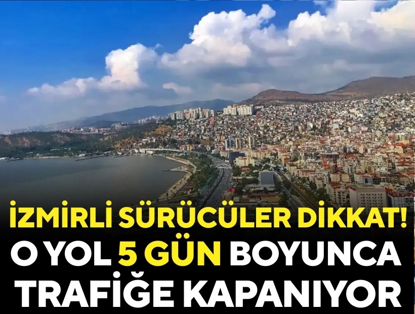 İzmir sürücüleri dikkat! O yol 5 gün trafiğe kapanıyor