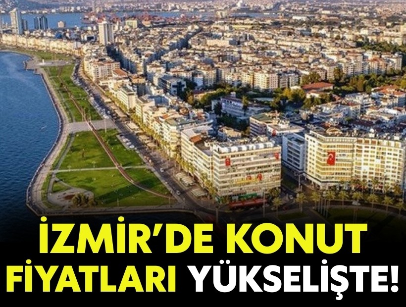 İzmir’de konut fiyatları yükselmeye devam ediyor