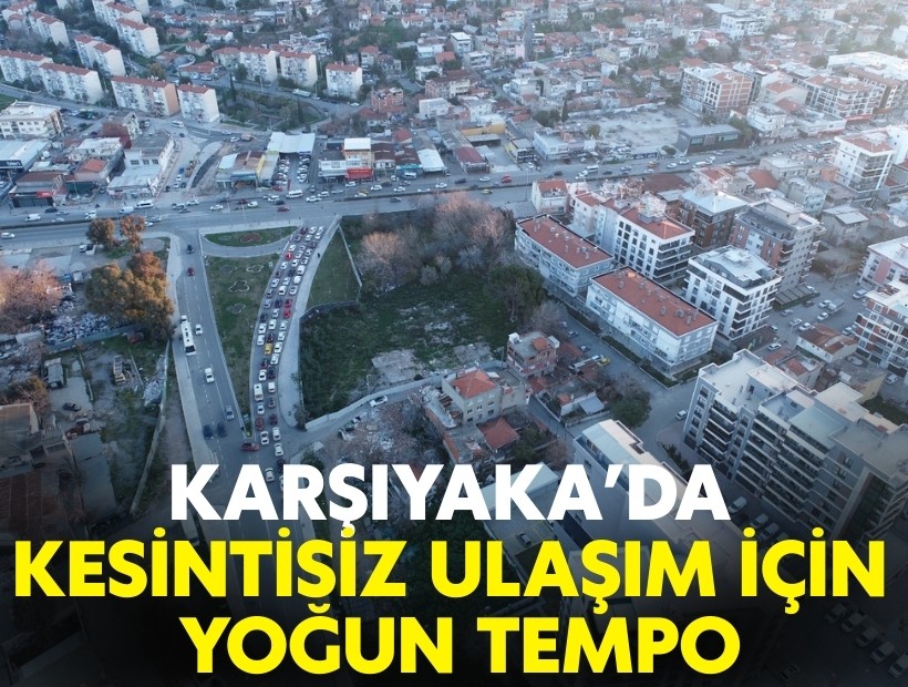 Karşıyaka’da kesintisiz ulaşım için yoğun tempo