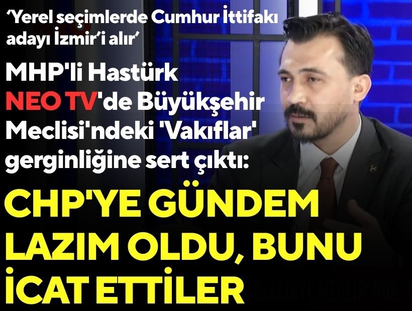 MHP'li Hastürk NEO TV'de Büyükşehir Meclisi'ndeki 'Vakıflar' gerginliğine sert çıktı: CHP'ye gündem lazım oldu, bunu icat ettiler