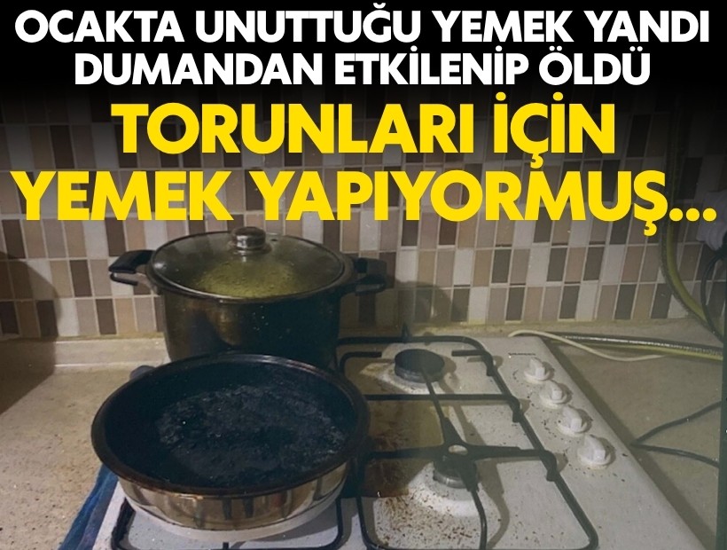 Ocakta unuttuğu yemek yandı, dumandan etkilenip öldü