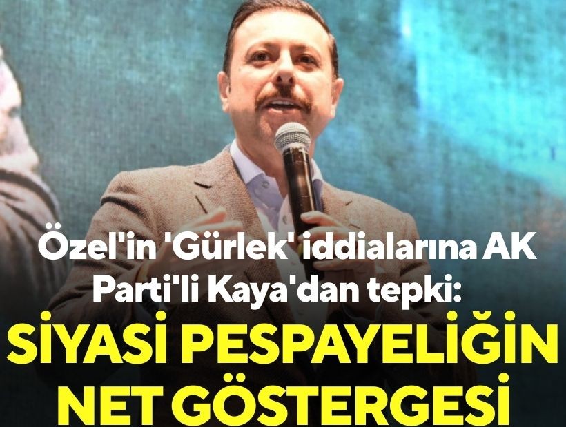 Özel'in 'Gürlek' iddialarına AK Parti'li Kaya'dan tepki: Siyasi pespayeliğin net göstergesi