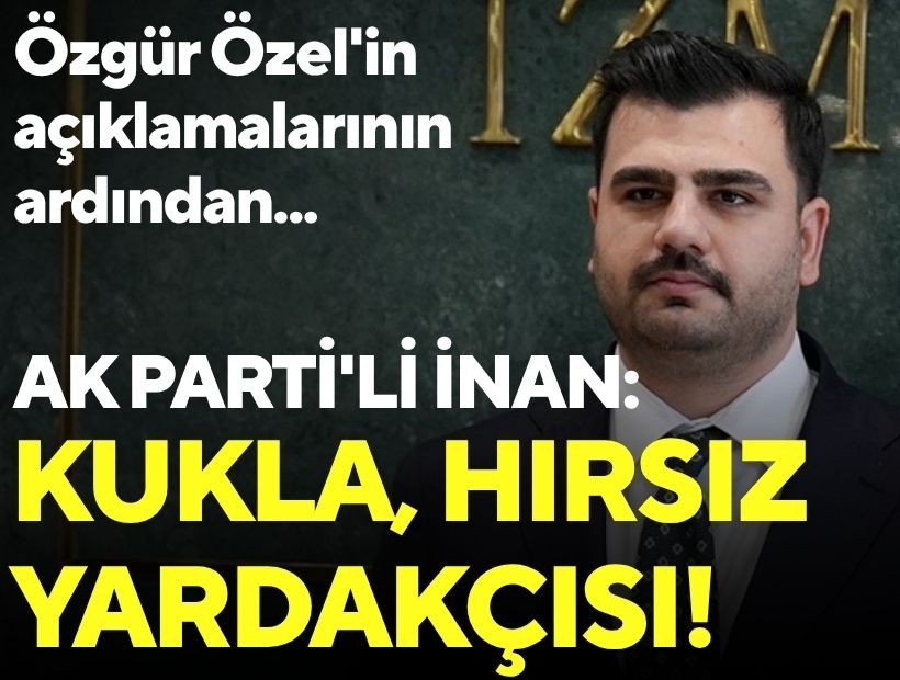 Özgür Özel'in açıklamalarının ardından.... AK Parti'li İnan: Kukla, hırsız yardakçısı!