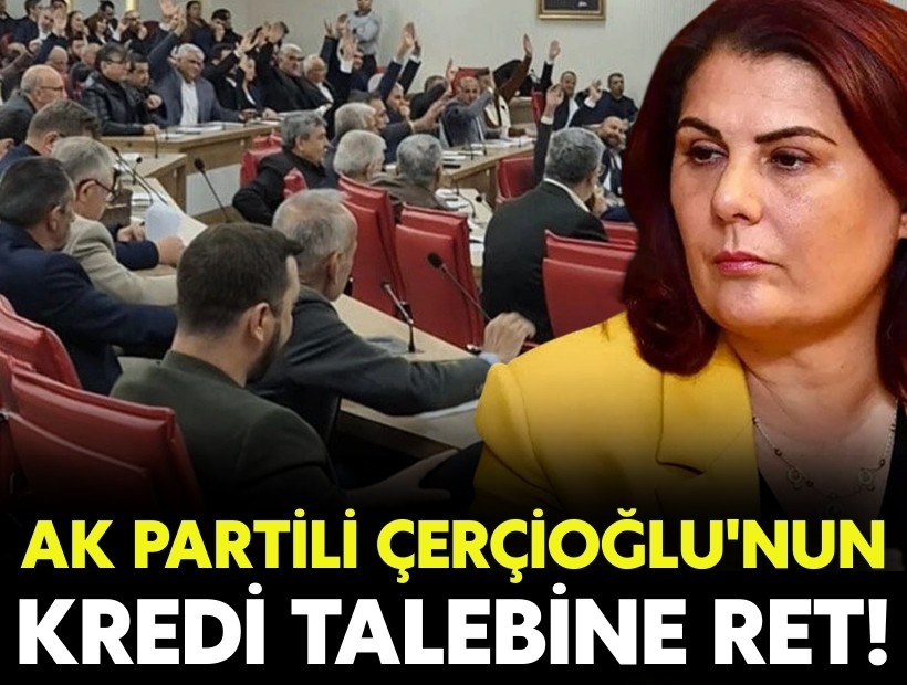 AK Partili Çerçioğlu'nun kredi talebine ret!