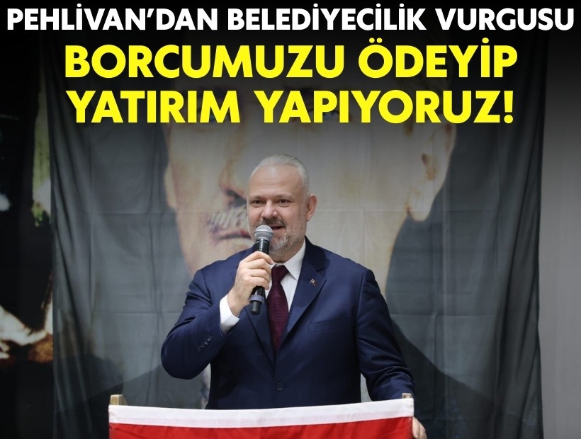 Pehlivan'dan belediyecilik vurgu: Borcumuzu ödeyip yatırım yapıyoruz!