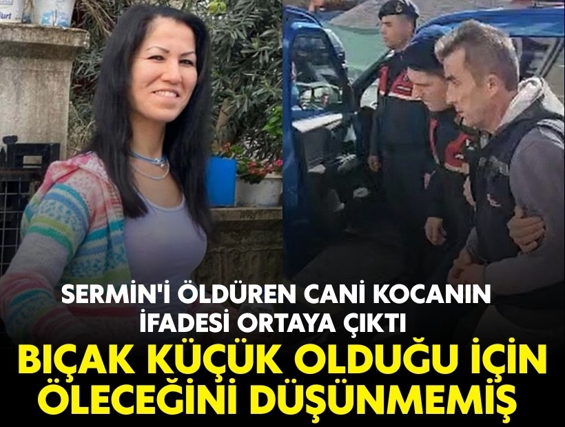 Sermin'i öldüren cani koca: Bıçak ve yara küçük olduğu için öleceğini düşünmedim