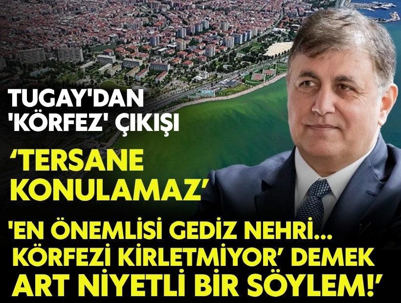 Tugay'dan 'körfez' çıkışı: 'En önemlisi Gediz Nehri! 'Körfezi kirletmiyor' art niyetli bir söylem'