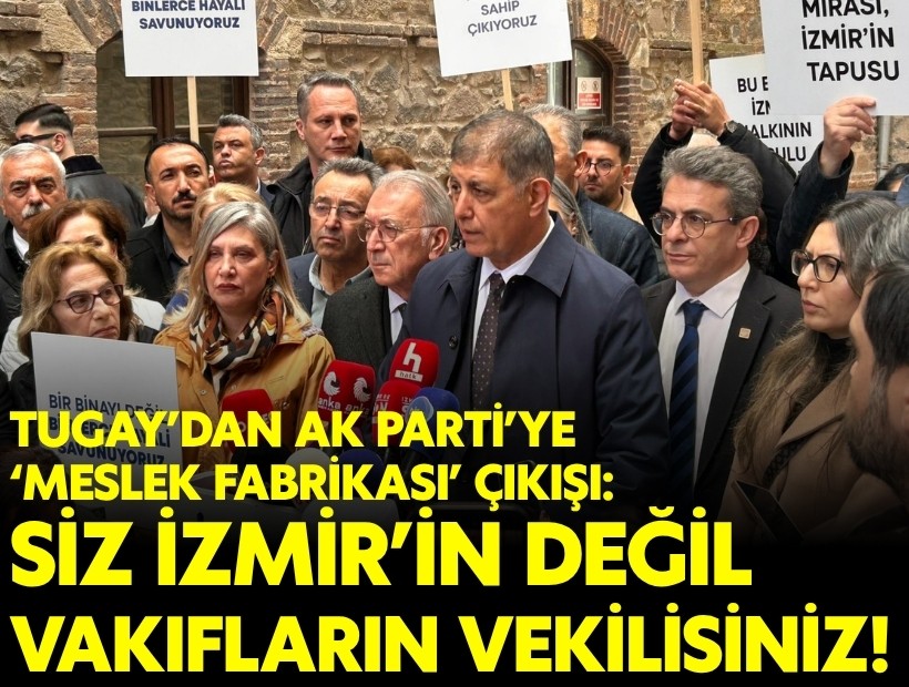 Tugay’dan AK Parti’ye ‘Meslek Fabrikası’ çıkışı: Siz İzmir’in değil Vakıflar’ın vekilisiniz!