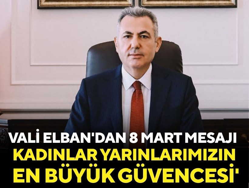 Vali Elban'dan 8 Mart mesajı: Kadınlar yarınlarımızın en büyük güvencesi'