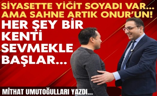 Mithat Umutoğulları yazdı... Siyasette Yiğit soyadı var… Ama sahne artık Onur’un!