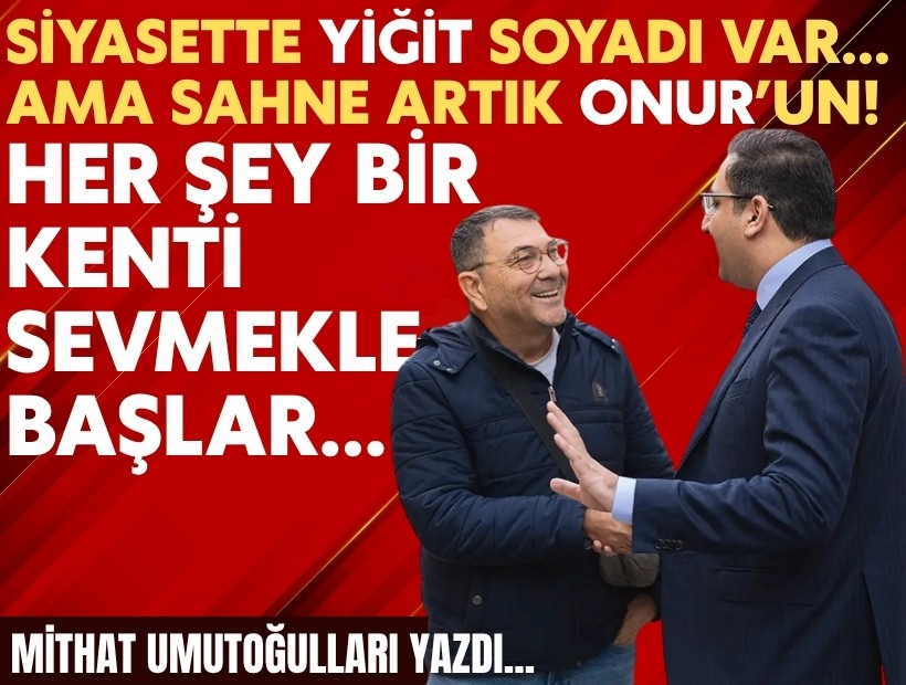 Mithat Umutoğulları yazdı... Siyasette Yiğit soyadı var… Ama sahne artık Onur’un!