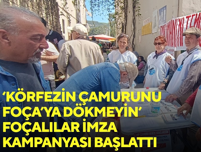 'Körfezin çamurunu Foça'ya dökmeyin' İmza kampanyası başlatıldı!