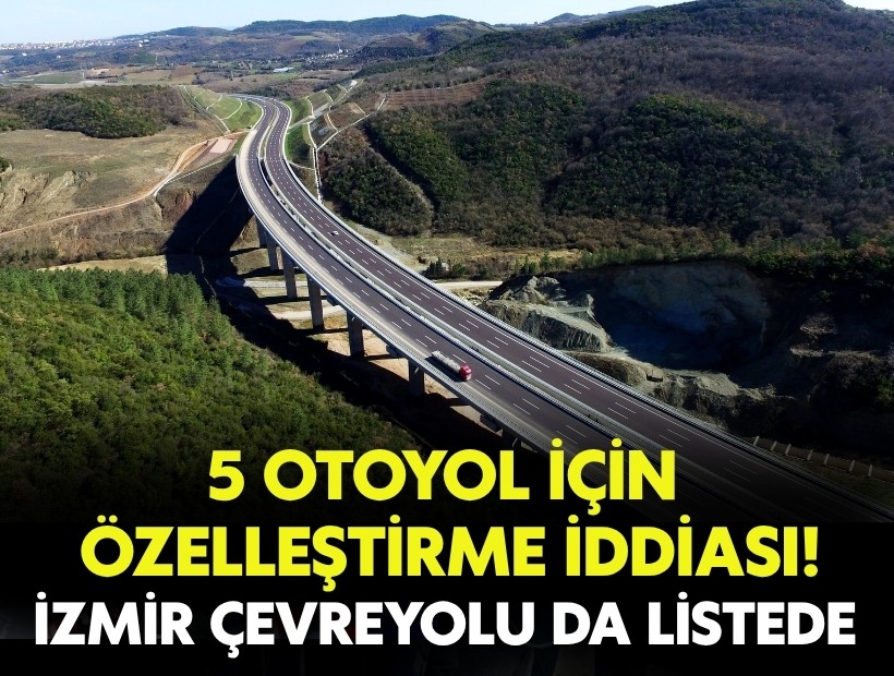 5 çevre otoyolu özelleştiriliyor iddiası: İzmir Çevreyolu da listede!