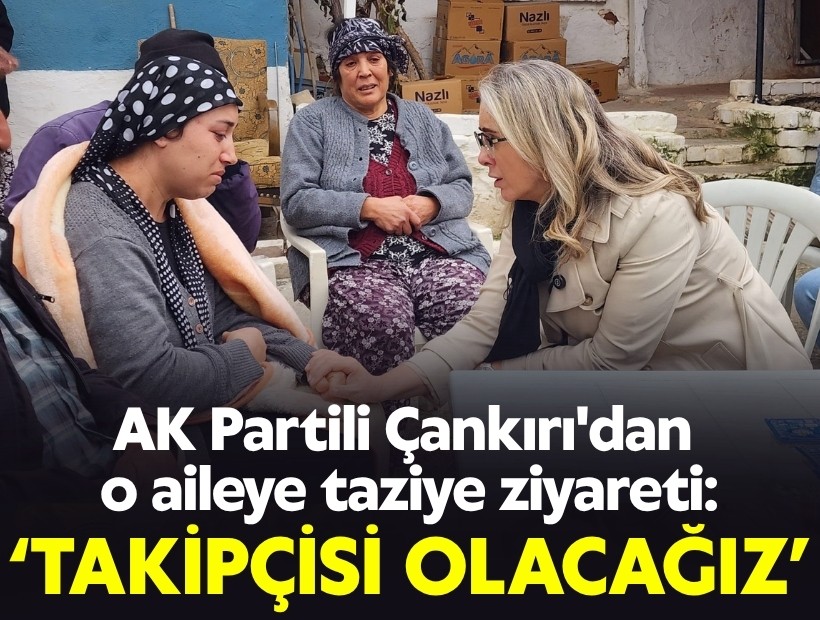 AK Partili Çankırı'dan o aileye taziye ziyareti: 'Sonuna kadar takipçisi olacağız'