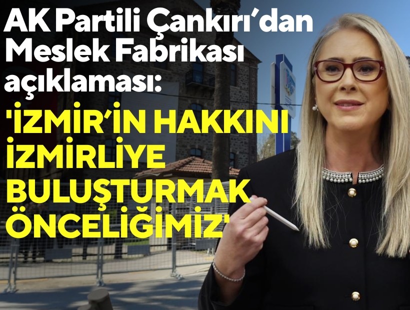 AK Partili Çankırı’dan Meslek Fabrikası açıklaması: 'İzmir’in hakkını İzmirliye buluşturmak önceliğimiz'