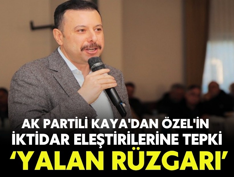 AK Partili Kaya'dan Özel'in iktidara yönelik eleştirilerine tepki: 'Yalan Rüzgarı'