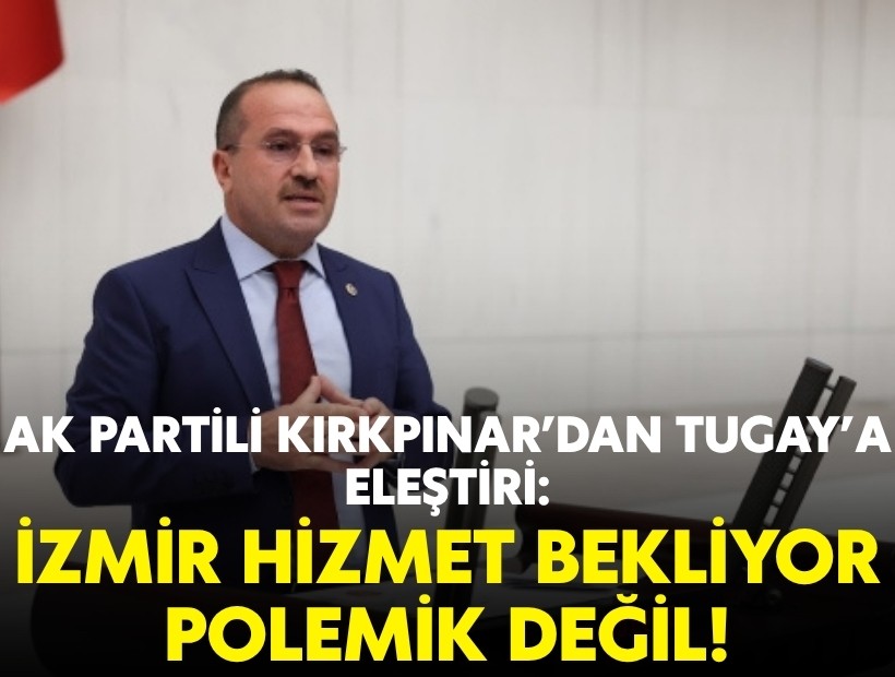AK Partili Kırkpınar'dan Tugay'a eleştiri: İzmir hizmet bekliyor, polemik değil!