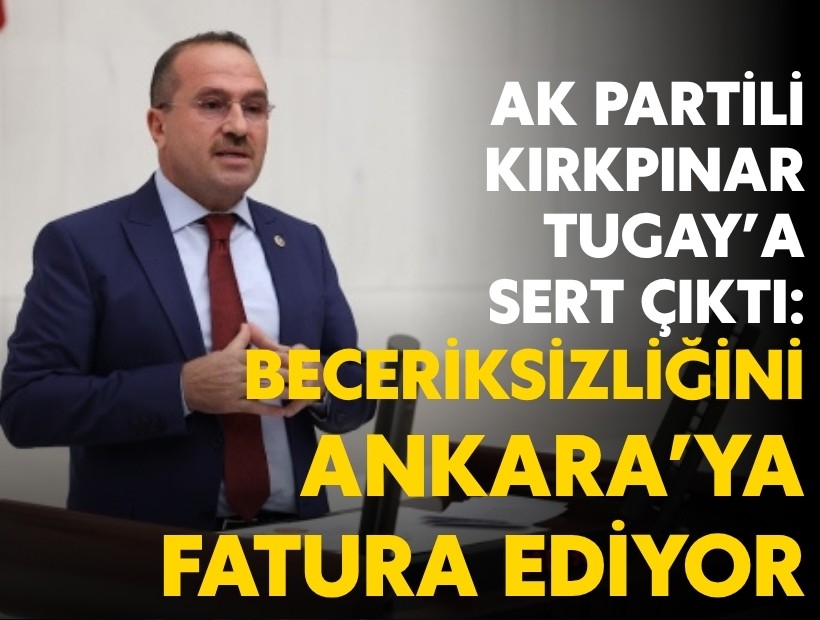 AK Partili Kırkpınar'dan Tugay'a sert çıkış: Beceriksizliğini Ankara’ya fatura ediyor