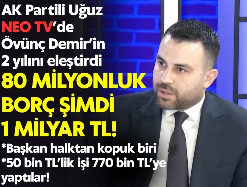 AK Partili Uğuz Övünç Demir’in 2 yılını eleştirdi: 80 milyonluk borç şimdi 1 milyar TL!