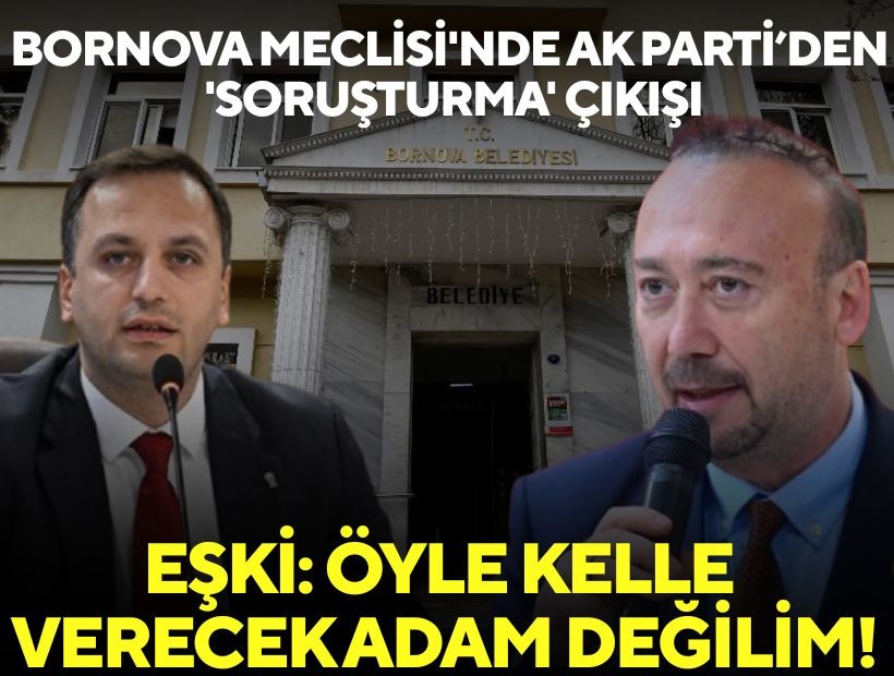 Bornova Meclisi'nde AK Parti Grubu'ndan 'soruşturma' çıkışı! Eşki'den yanıt: Öyle kelle verecek adam değilim!