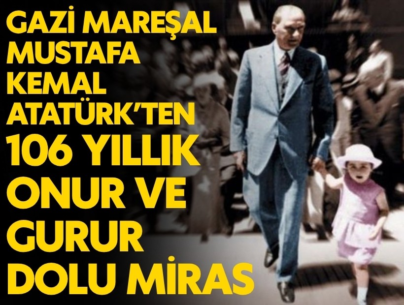 Bugün 23 Nisan... Gazi Mareşal Mustafa Kemal Atatürk'ten kalan 106 yıllık onur ve gurur dolu miras