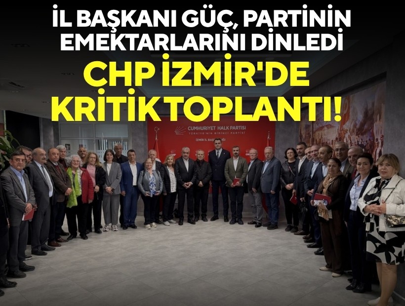 CHP İzmir'de kritik toplantı! İl Başkanı Güç, partinin emektarlarını dinledi