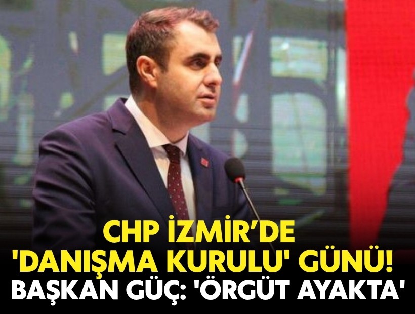 CHP İzmir’de 'Danışma Kurulu' toplandı! Güç: 'Örgüt yeniden ayakta'