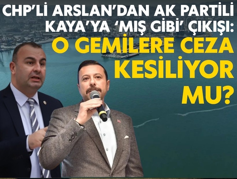 CHP'li Arslan'dan AK Partili Kaya'ya 'Körfez' çıkışı: O gemilere ceza kesiliyor mu?