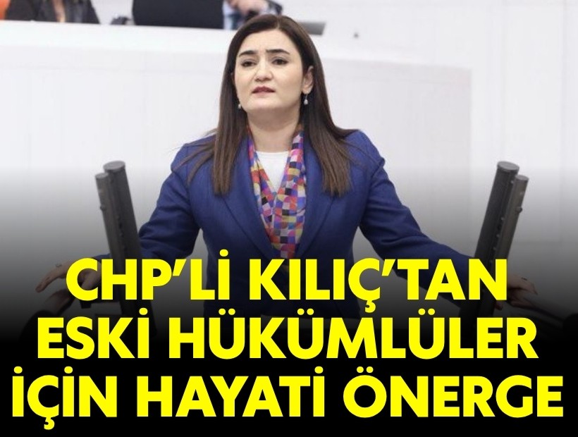 CHP'li Kılıç'tan eski hükümlüler için hayati önerge!