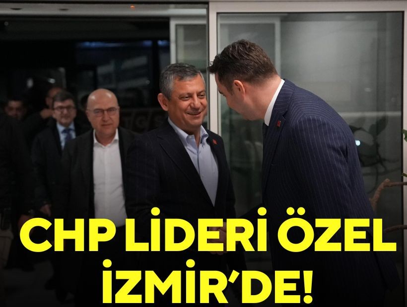 CHP lideri Özgür Özel İzmir’de!