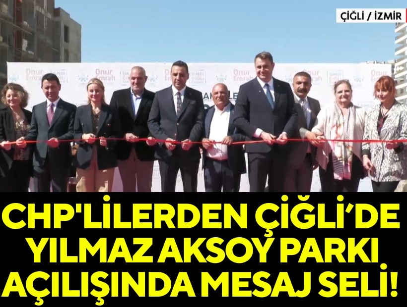 CHP'lilerden Çiğli’de Yılmaz Aksoy Parkı açılışında mesaj seli!