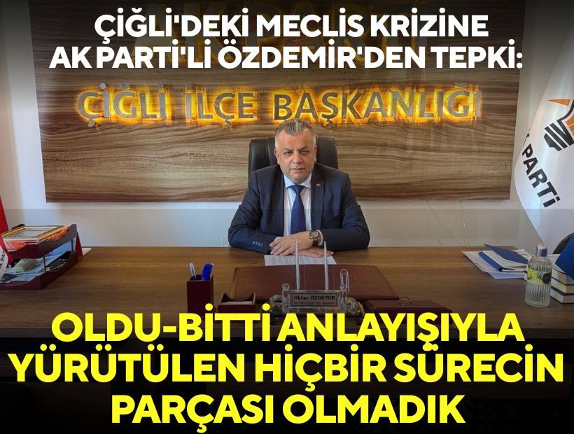 Çiğli'deki meclis krizine AK Parti'li Özdemir'den tepki: Oldu-bitti anlayışıyla yürütülen hiçbir sürecin parçası olmadık