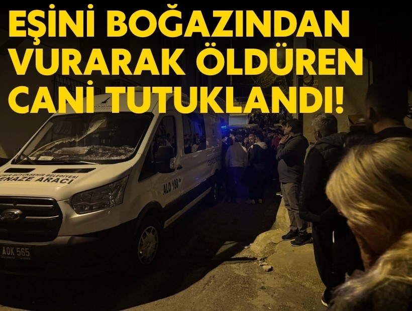 Eşini boğazından vurarak öldüren cani tutuklandı