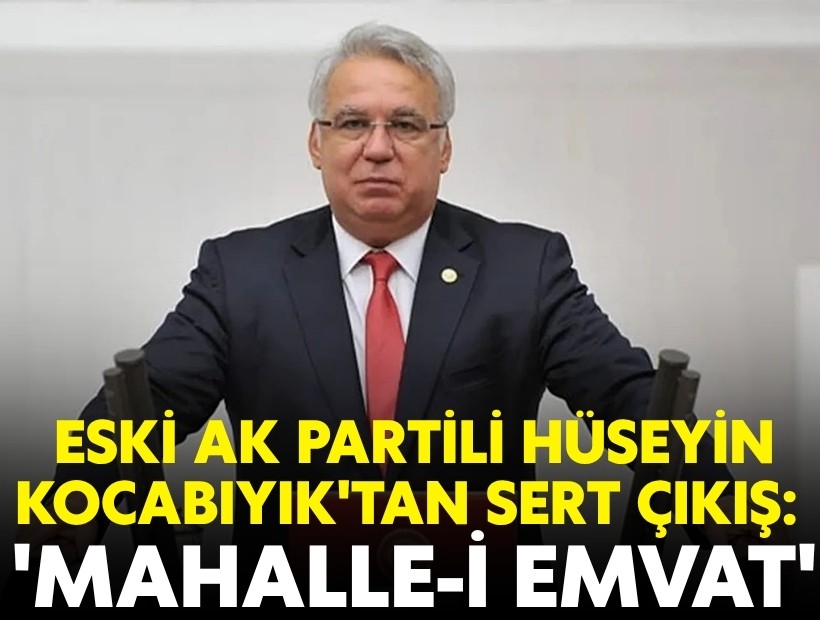 Eski AK Partili Hüseyin Kocabıyık'tan sert çıkış: 'Mahalle-i emvat'