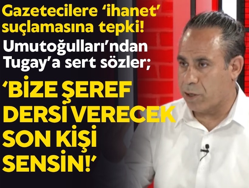 Gazetecilere ‘ihanet’ suçlamasına tepki! Umutoğulları’ndan Tugay’a sert sözler; Bize şeref dersi verecek son kişi sensin!