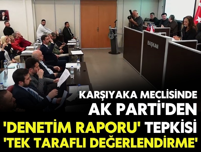 Karşıyaka meclisinde AK Parti'den 'denetim raporu' tepkisi: 'Bu tek taraflı bir değerlendirme'