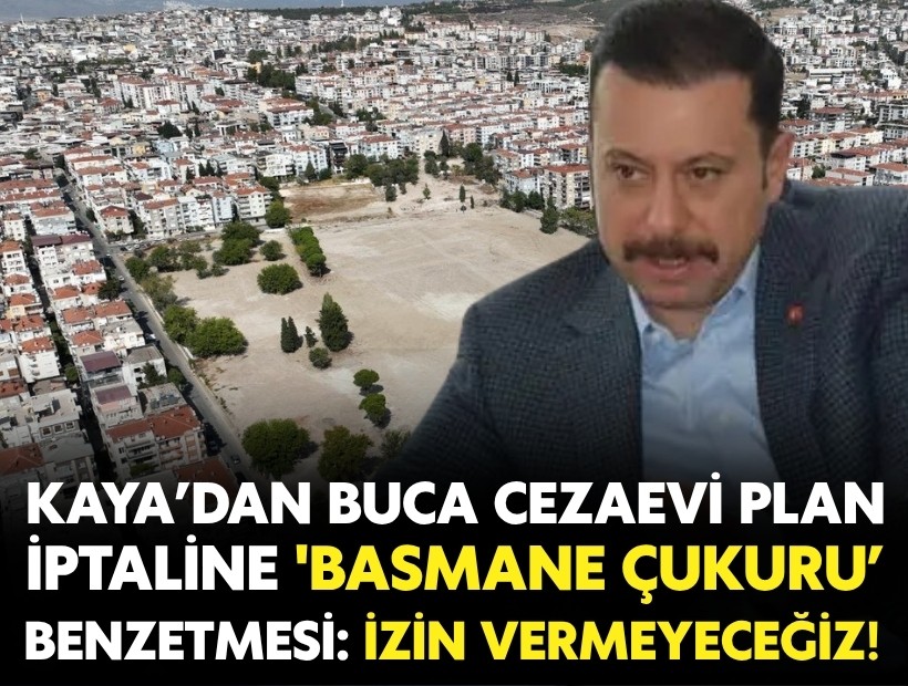 Ak Partili Kaya’dan Buca Cezaevi plan iptaline 'Basmane Çukuru’ benzetmesi