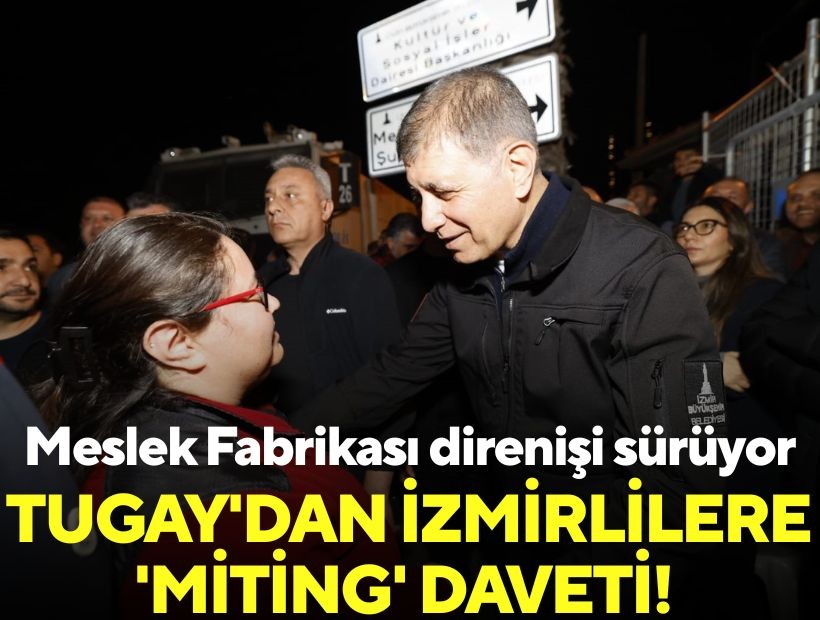 Meslek Fabrikası direnişi sürüyor: Tugay'dan İzmirlilere 'miting' daveti!