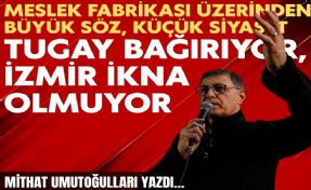 Mithat Umutoğulları yazdı... 'Tugay bağırıyor, İzmir ikna olmuyor'