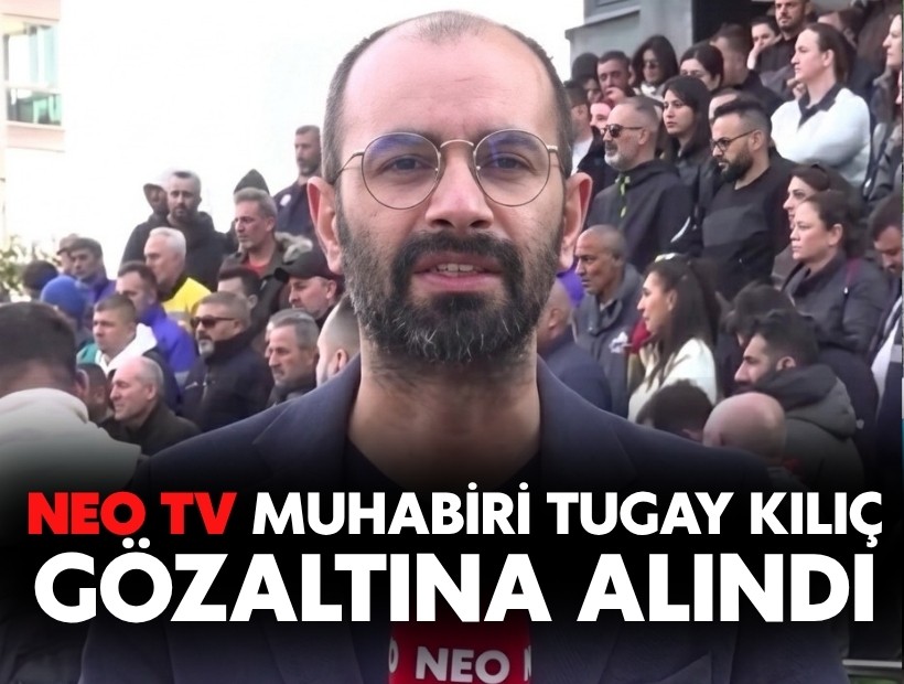 NEO TV muhabiri Tugay Kılıç gözaltına alındı