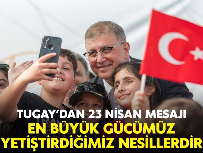 Tugay'dan 23 Nisan mesajı: En büyük gücümüz yetiştirdiğimiz nesillerdir