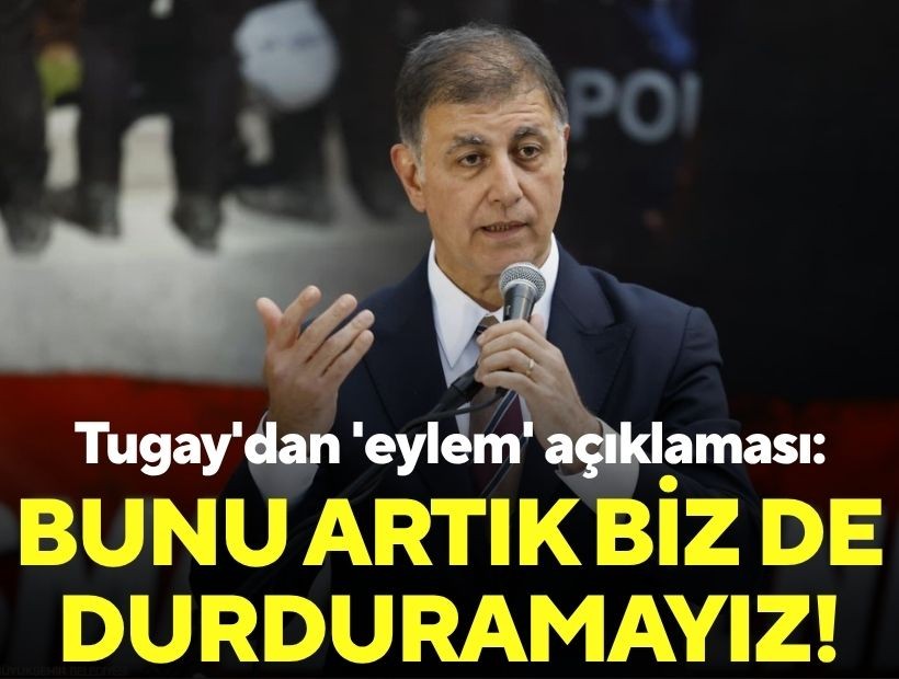 Tugay'dan 'eylem' açıklaması: 'Bunu artık biz de durduramayız!'