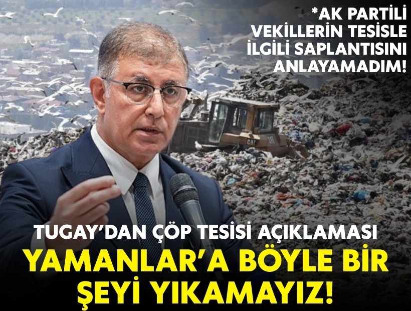 Tugay’dan çöp tesisi açıklaması: Yamanlar’a böyle bir şeyi yıkamayız!