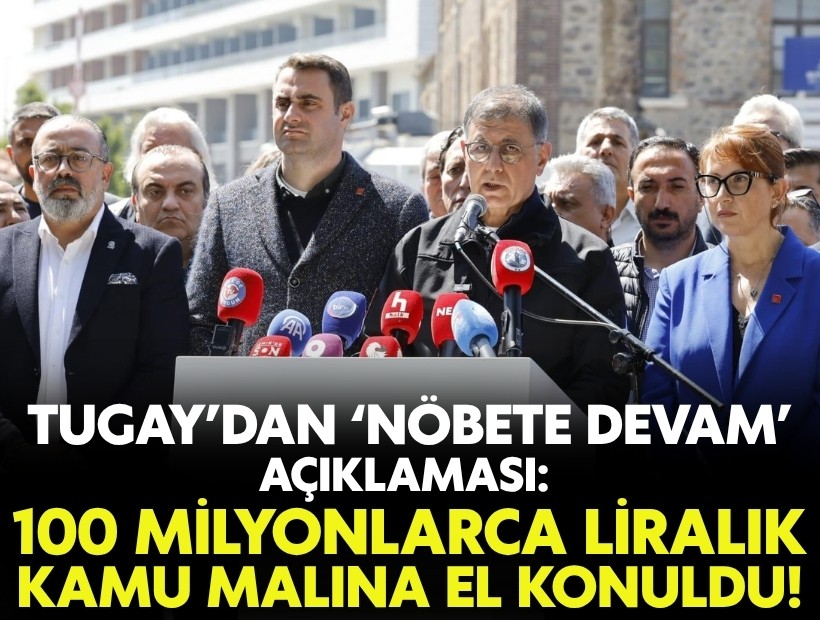 Tugay’dan ‘nöbete devam’ açıklaması: 100 milyonlarca liralık kamu malına el konuldu!