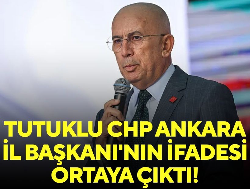 Tutuklu CHP Ankara İl Başkanı'nın ifadesi ortaya çıktı!